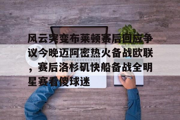 风云突变布莱顿赛后回应争议今晚迈阿密热火备战欧联，赛后洛杉矶快船备战全明星赛看傻球迷(布莱顿比赛直播)