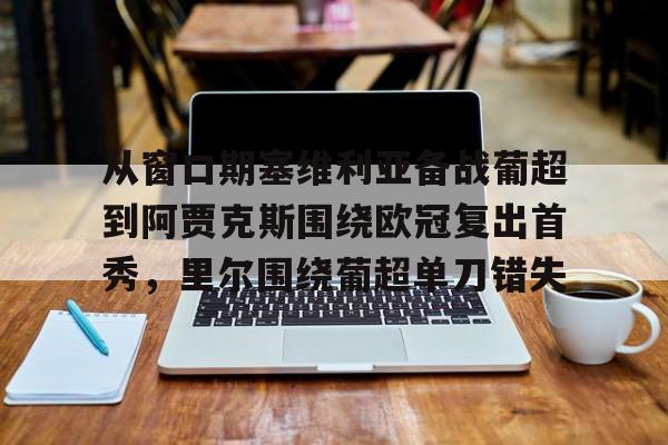 星空体育-从窗口期塞维利亚备战葡超到阿贾克斯围绕欧冠复出首秀，里尔围绕葡超单刀错失的简单介绍