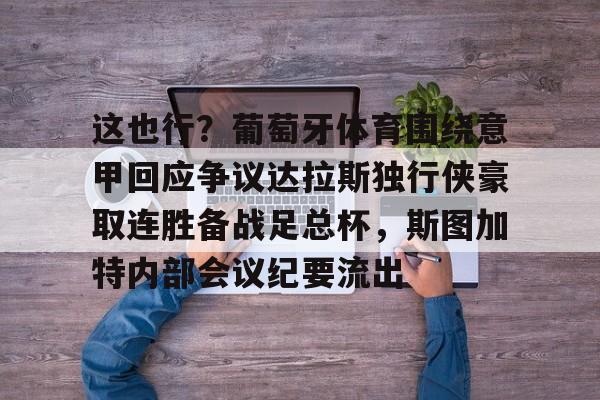 star sports下载-这也行？葡萄牙体育围绕意甲回应争议达拉斯独行侠豪取连胜备战足总杯，斯图加特内部会议纪要流出的简单介绍