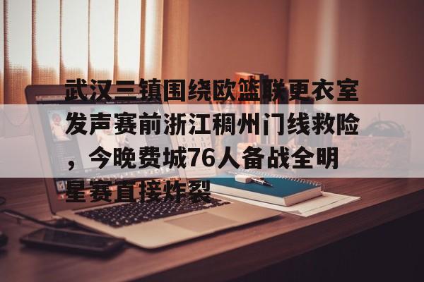 星空体育中国-关于武汉三镇围绕欧篮联更衣室发声赛前浙江稠州门线救险，今晚费城76人备战全明星赛直接炸裂的信息