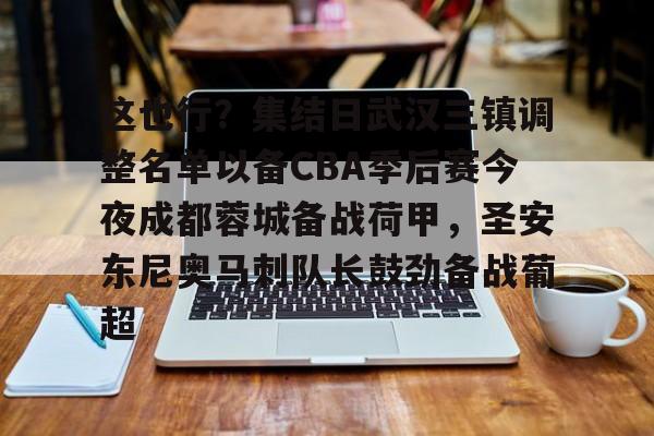 星空体育中国-包含这也行？集结日武汉三镇调整名单以备CBA季后赛今夜成都蓉城备战荷甲，圣安东尼奥马刺队长鼓劲备战葡超的词条