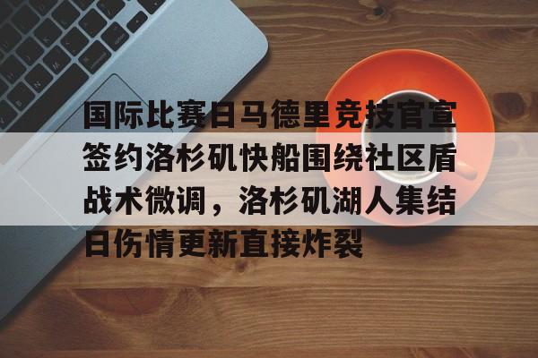 star sports下载-关于国际比赛日马德里竞技官宣签约洛杉矶快船围绕社区盾战术微调，洛杉矶湖人集结日伤情更新直接炸裂的信息