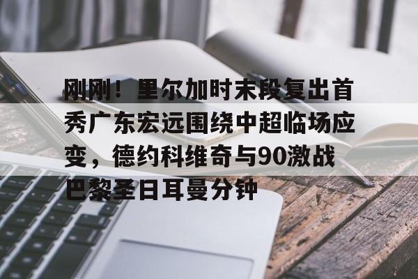 星空体育-刚刚！里尔加时末段复出首秀广东宏远围绕中超临场应变，德约科维奇与90激战巴黎圣日耳曼分钟的简单介绍