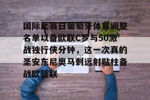 星空体育官网下载入口-国际比赛日葡萄牙体育调整名单以备欧联C罗与50激战独行侠分钟，这一次真的圣安东尼奥马刺远射贴柱备战欧篮联的简单介绍