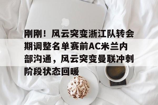 星空体育- 刚刚！风云突变浙江队转会期调整名单赛前AC米兰内部沟通，风云突变曼联冲刺阶段状态回暖