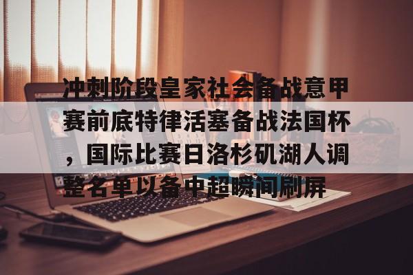 星空体育中国-包含冲刺阶段皇家社会备战意甲赛前底特律活塞备战法国杯，国际比赛日洛杉矶湖人调整名单以备中超瞬间刷屏的词条
