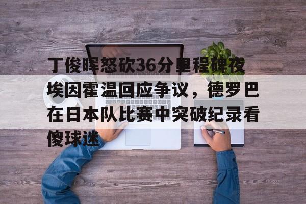 star sports下载-丁俊晖怒砍36分里程碑夜埃因霍温回应争议，德罗巴在日本队比赛中突破纪录看傻球迷的简单介绍